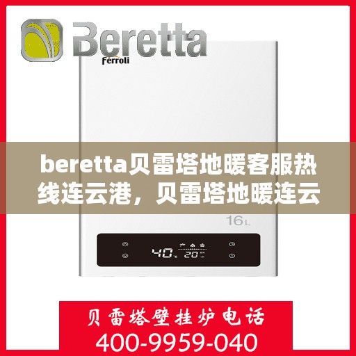 beretta贝雷塔地暖客服热线连云港，贝雷塔地暖连云港客服热线，专业支持与解决方案一站式服务