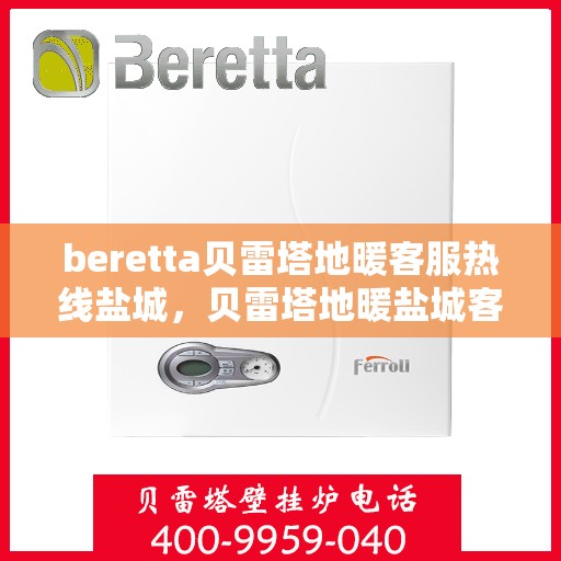 beretta贝雷塔地暖客服热线盐城，贝雷塔地暖盐城客服热线，专业解答，温暖您的生活