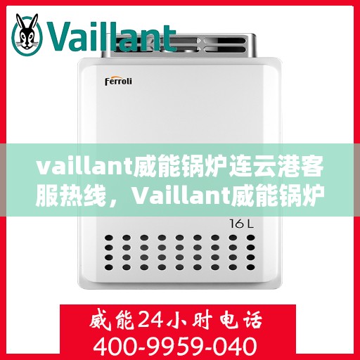 vaillant威能锅炉连云港客服热线，Vaillant威能锅炉连云港客服热线，专业解答，贴心服务