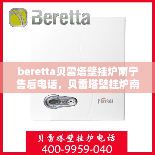 beretta贝雷塔壁挂炉南宁售后电话，贝雷塔壁挂炉南宁售后服务中心联系电话