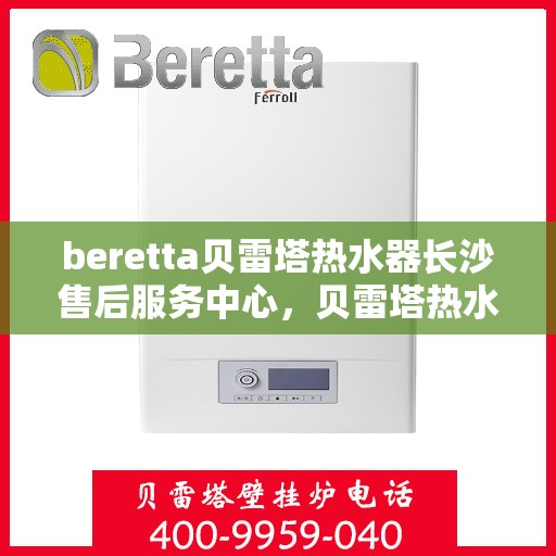 beretta贝雷塔热水器长沙售后服务中心，贝雷塔热水器长沙售后服务中心，专业维修与优质服务同步进行