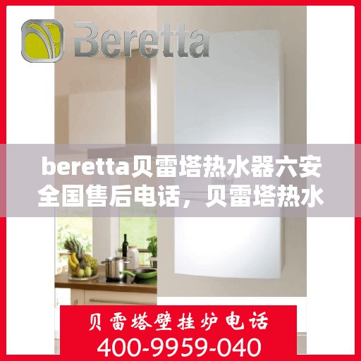beretta贝雷塔热水器六安全国售后电话，贝雷塔热水器全国售后热线，六重安全保护为您护航