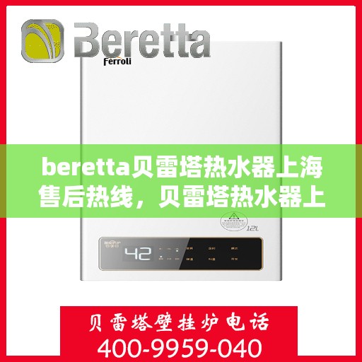beretta贝雷塔热水器上海售后热线，贝雷塔热水器上海售后热线，专业维修与服务质量保障
