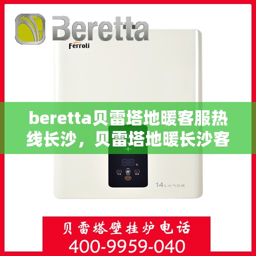 beretta贝雷塔地暖客服热线长沙，贝雷塔地暖长沙客服热线详解