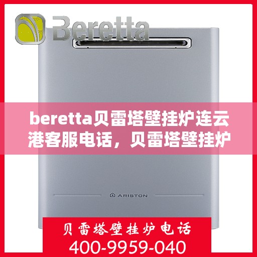 beretta贝雷塔壁挂炉连云港客服电话，贝雷塔壁挂炉连云港客服热线及售后服务指南