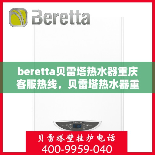 beretta贝雷塔热水器重庆客服热线，贝雷塔热水器重庆客服热线，专业支持与解决方案一站式服务