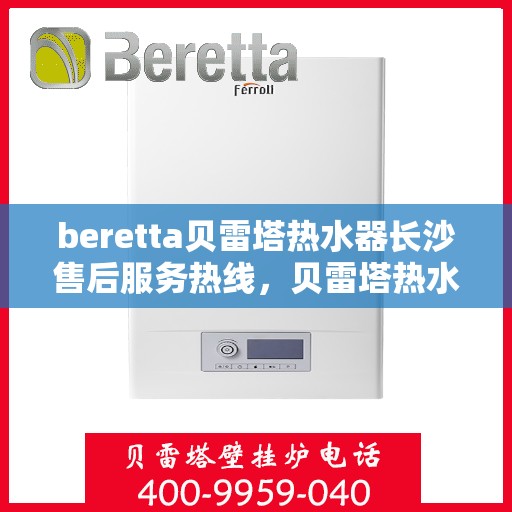 beretta贝雷塔热水器长沙售后服务热线，贝雷塔热水器长沙售后服务中心，专业热线，贴心服务
