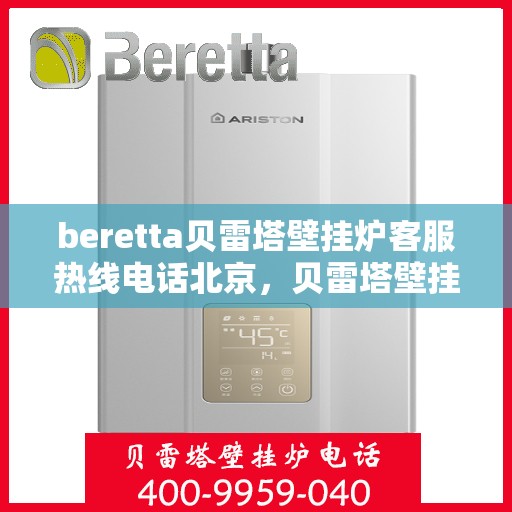 beretta贝雷塔壁挂炉客服热线电话北京，贝雷塔壁挂炉北京客服热线电话全解析