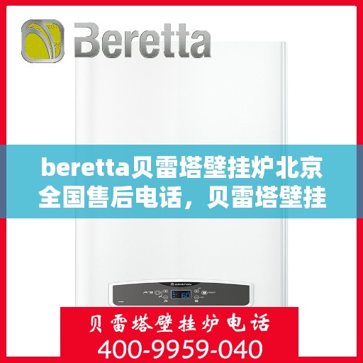beretta贝雷塔壁挂炉北京全国售后电话，贝雷塔壁挂炉北京售后热线，专业维修与全方位服务