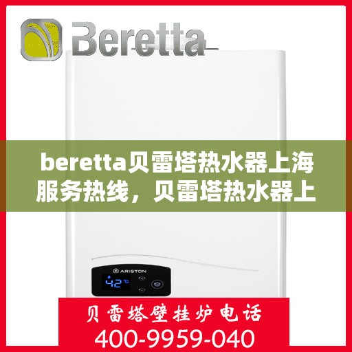 beretta贝雷塔热水器上海服务热线，贝雷塔热水器上海服务热线，专业维修与售后支持团队为您服务