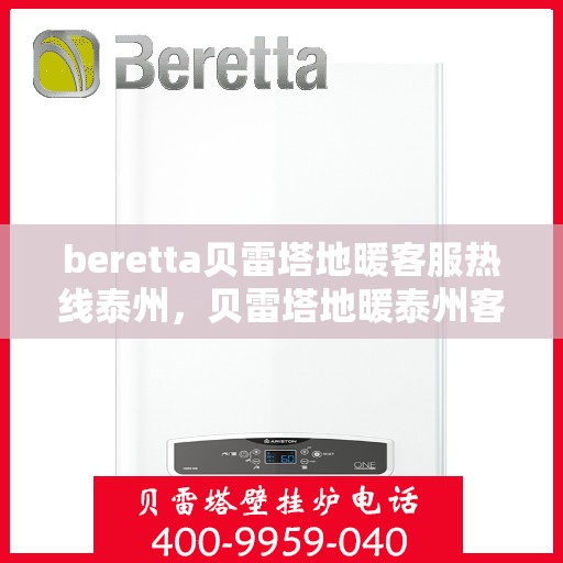 beretta贝雷塔地暖客服热线泰州，贝雷塔地暖泰州客服热线详解