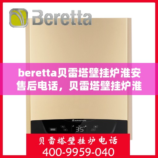 beretta贝雷塔壁挂炉淮安售后电话，贝雷塔壁挂炉淮安售后服务中心联系电话