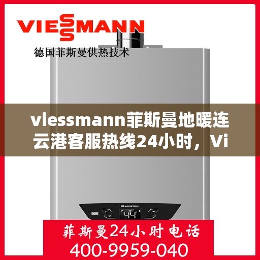 viessmann菲斯曼地暖连云港客服热线24小时，Viessmann菲斯曼地暖连云港全天候客服热线，温暖连接不间断