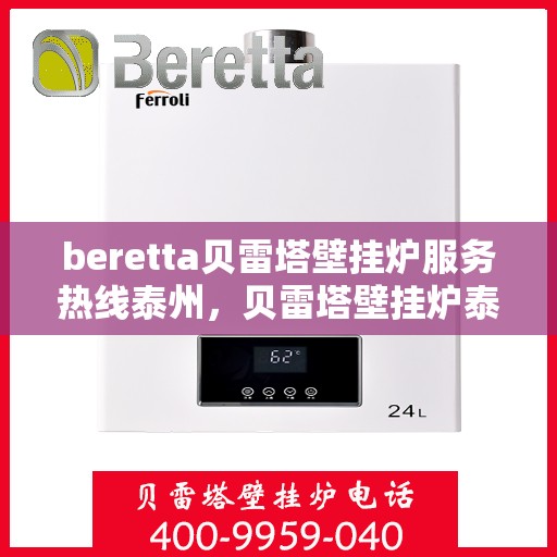 beretta贝雷塔壁挂炉服务热线泰州，贝雷塔壁挂炉泰州服务热线，专业解决您的壁挂炉问题