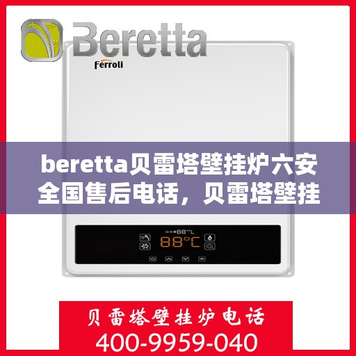 beretta贝雷塔壁挂炉六安全国售后电话，贝雷塔壁挂炉，全方位售后，六安全国服务热线