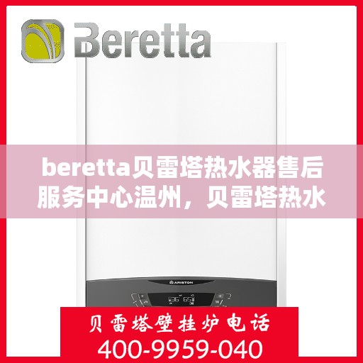 beretta贝雷塔热水器售后服务中心温州，贝雷塔热水器温州售后服务中心，专业维修与贴心服务