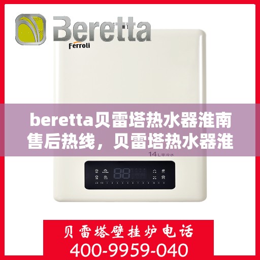 beretta贝雷塔热水器淮南售后热线，贝雷塔热水器淮南售后热线，专业维修与咨询热线启动服务！