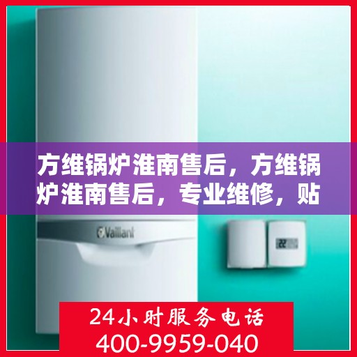 方维锅炉淮南售后，方维锅炉淮南售后，专业维修，贴心服务