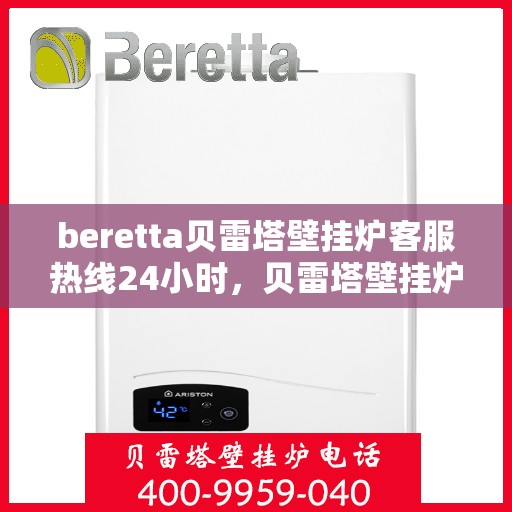 beretta贝雷塔壁挂炉客服热线24小时，贝雷塔壁挂炉全天候客服热线，温暖守护您的居家温暖