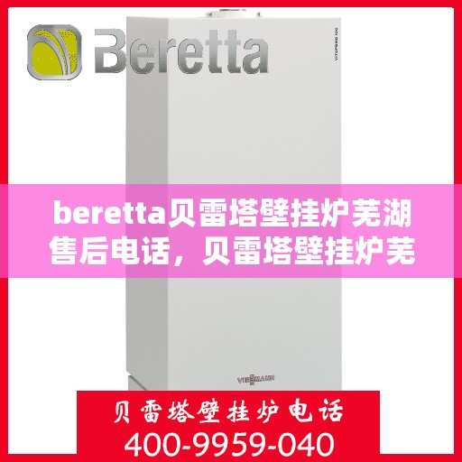 beretta贝雷塔壁挂炉芜湖售后电话，贝雷塔壁挂炉芜湖售后服务中心联系电话