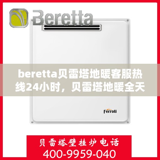 beretta贝雷塔地暖客服热线24小时，贝雷塔地暖全天候客服热线，温暖连接不间断