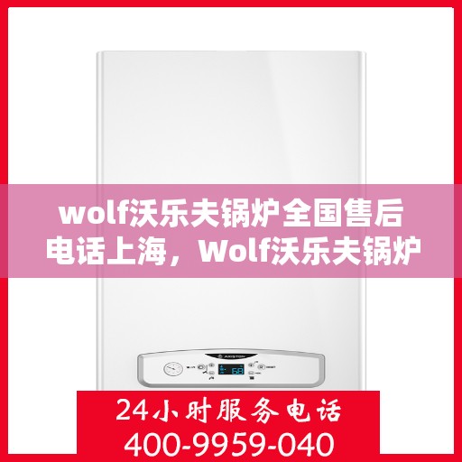 wolf沃乐夫锅炉全国售后电话上海，Wolf沃乐夫锅炉全国售后电话及上海服务点一览