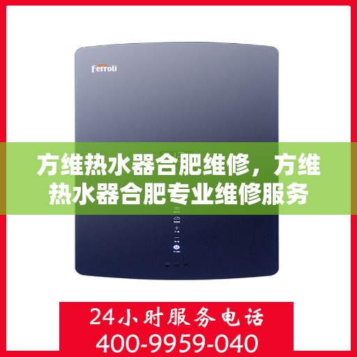方维热水器合肥维修，方维热水器合肥专业维修服务