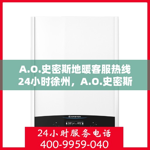 A.O.史密斯地暖客服热线24小时徐州，A.O.史密斯地暖徐州客服热线全天候服务，温暖无忧