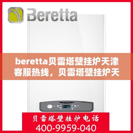 beretta贝雷塔壁挂炉天津客服热线，贝雷塔壁挂炉天津客服热线，专业支持与解决方案一站式服务