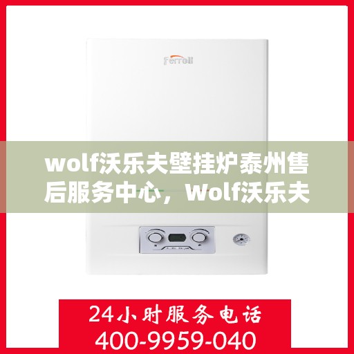 wolf沃乐夫壁挂炉泰州售后服务中心，Wolf沃乐夫壁挂炉泰州专业售后服务中心，贴心服务，温暖您的生活