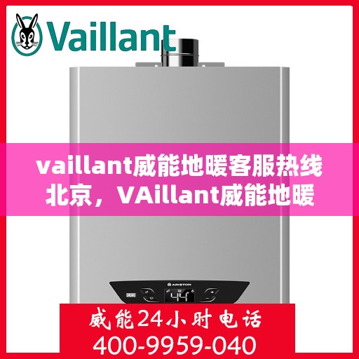 vaillant威能地暖客服热线北京，VAillant威能地暖北京客服热线全解析