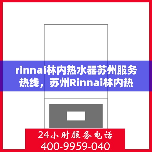rinnai林内热水器苏州服务热线，苏州Rinnai林内热水器专业维修与服务热线