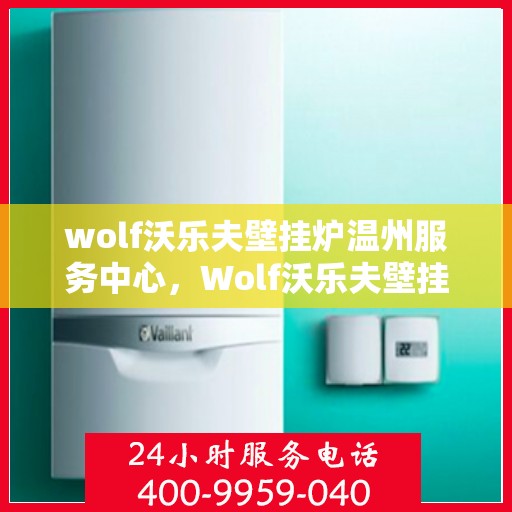 wolf沃乐夫壁挂炉温州服务中心，Wolf沃乐夫壁挂炉温州专业服务中心