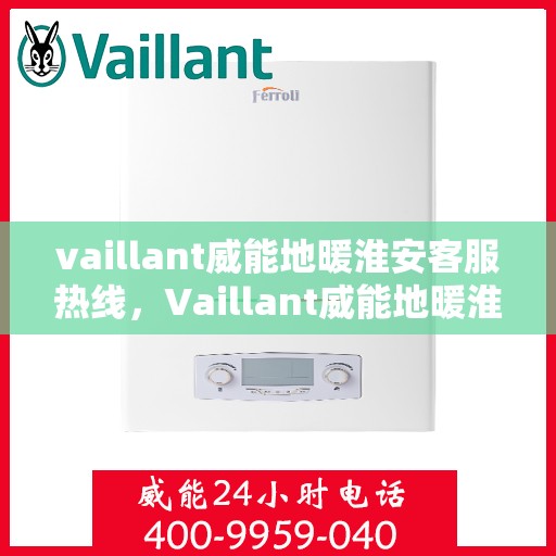 vaillant威能地暖淮安客服热线，Vaillant威能地暖淮安客服热线，专业解答与暖心服务