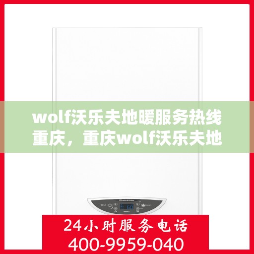 wolf沃乐夫地暖服务热线重庆，重庆wolf沃乐夫地暖服务热线专线