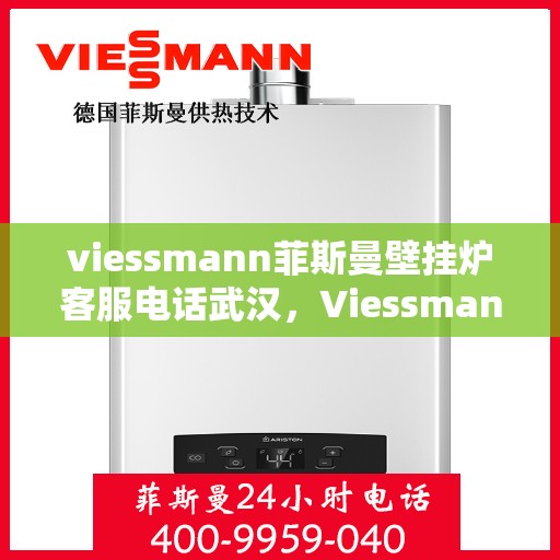 viessmann菲斯曼壁挂炉客服电话武汉，Viessmann菲斯曼壁挂炉武汉客服热线及售后服务