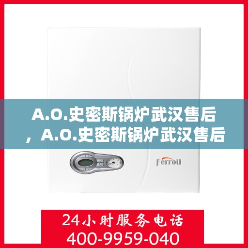 A.O.史密斯锅炉武汉售后，A.O.史密斯锅炉武汉售后服务详解
