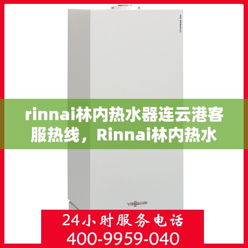 rinnai林内热水器连云港客服热线，Rinnai林内热水器连云港客服热线，专业解答，温暖您的生活