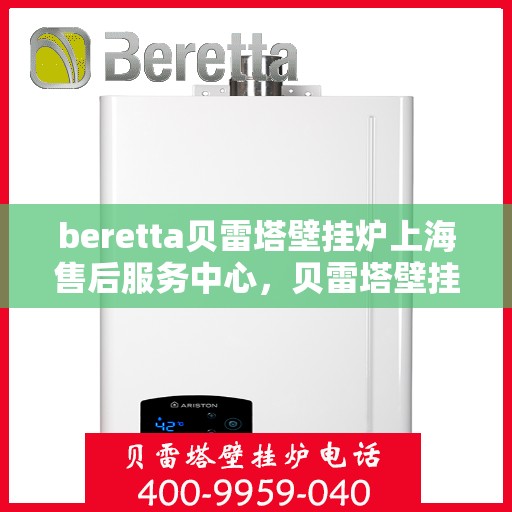 beretta贝雷塔壁挂炉上海售后服务中心，贝雷塔壁挂炉上海售后服务中心，专业维修与优质服务同步进行