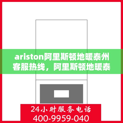 ariston阿里斯顿地暖泰州客服热线，阿里斯顿地暖泰州客服热线，专业支持与解决方案一站式服务