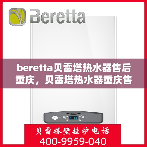 beretta贝雷塔热水器售后重庆，贝雷塔热水器重庆售后服务中心，专业维修与保养服务
