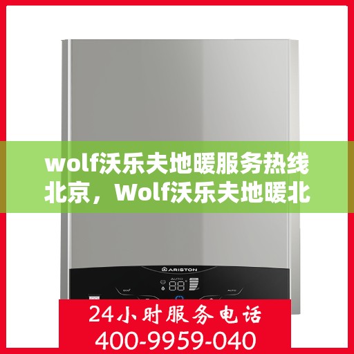 wolf沃乐夫地暖服务热线北京，Wolf沃乐夫地暖北京服务热线——专业温暖您的冬季