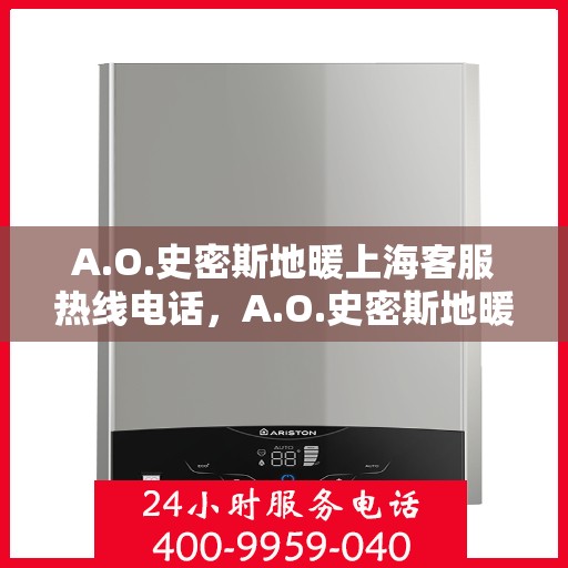A.O.史密斯地暖上海客服热线电话，A.O.史密斯地暖上海客服热线全攻略，快速解决您的疑问与需求