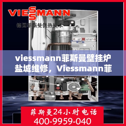 viessmann菲斯曼壁挂炉盐城维修，Viessmann菲斯曼壁挂炉盐城专业维修服务