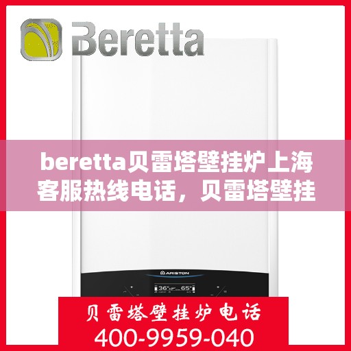 beretta贝雷塔壁挂炉上海客服热线电话，贝雷塔壁挂炉上海客服热线电话及售后维修服务指南