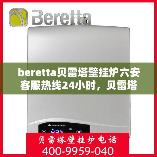 beretta贝雷塔壁挂炉六安客服热线24小时，贝雷塔壁挂炉六安客服热线全天候服务，温暖您的生活热线