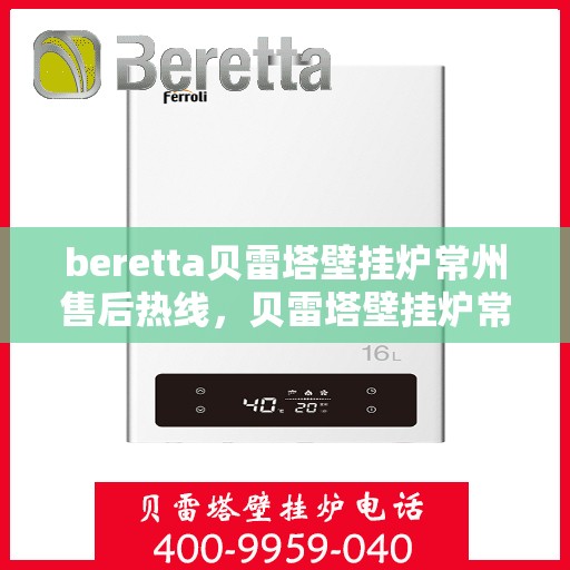 beretta贝雷塔壁挂炉常州售后热线，贝雷塔壁挂炉常州售后热线，专业维修与服务质量保障