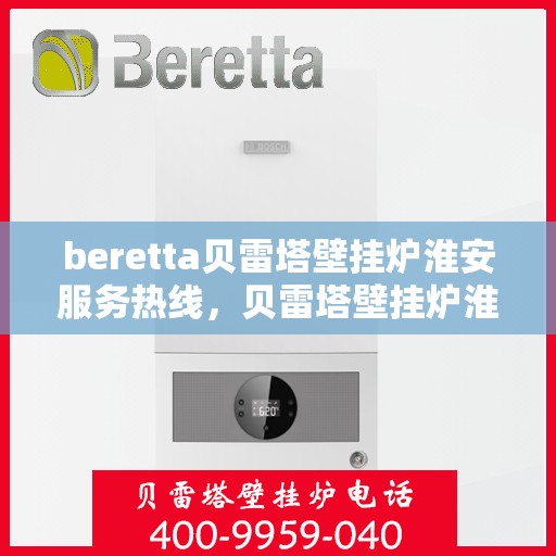 beretta贝雷塔壁挂炉淮安服务热线，贝雷塔壁挂炉淮安服务热线，专业团队为您提供高效解决方案