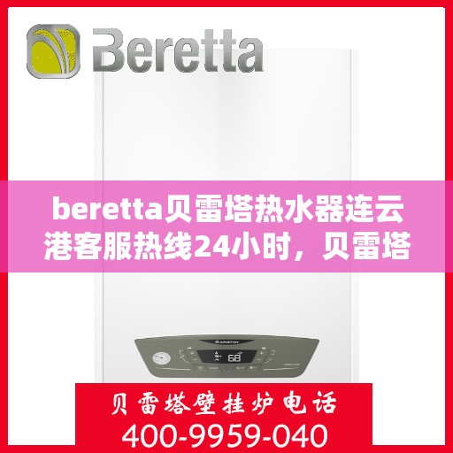 beretta贝雷塔热水器连云港客服热线24小时，贝雷塔热水器连云港客服热线全天候服务，24小时为您解答疑问