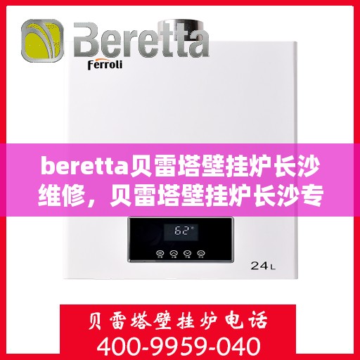 beretta贝雷塔壁挂炉长沙维修，贝雷塔壁挂炉长沙专业维修服务